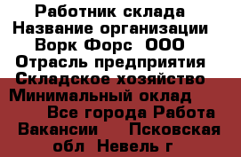 Работник склада › Название организации ­ Ворк Форс, ООО › Отрасль предприятия ­ Складское хозяйство › Минимальный оклад ­ 60 000 - Все города Работа » Вакансии   . Псковская обл.,Невель г.